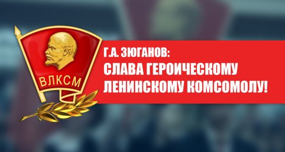 Г.А. Зюганов: Слава героическому Ленинскому комсомолу!